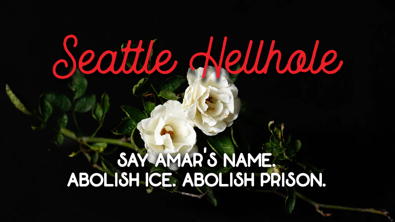 Pictures of White Roses with text "Seattle Hellhole" and "Say Amar's Name. Abolish ICE. Abolish Prisons."