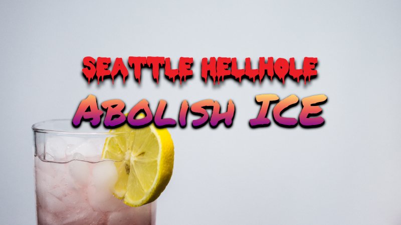 Image of melted iced tea with slice of lemon with the words "Seattle Hellhole" and "Abolish ICE"